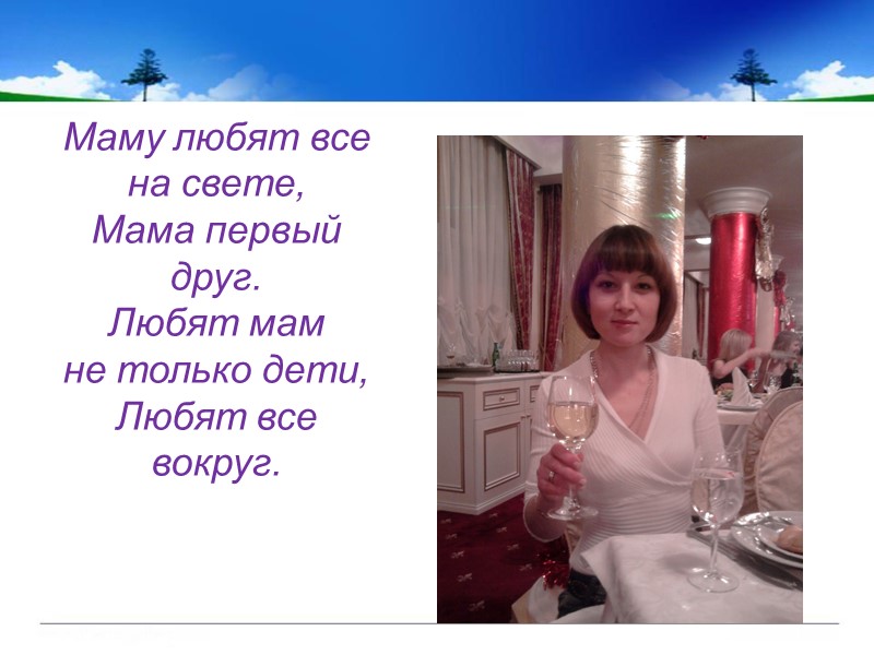 . Маму любят все на свете,  Мама первый друг. Любят мам не только